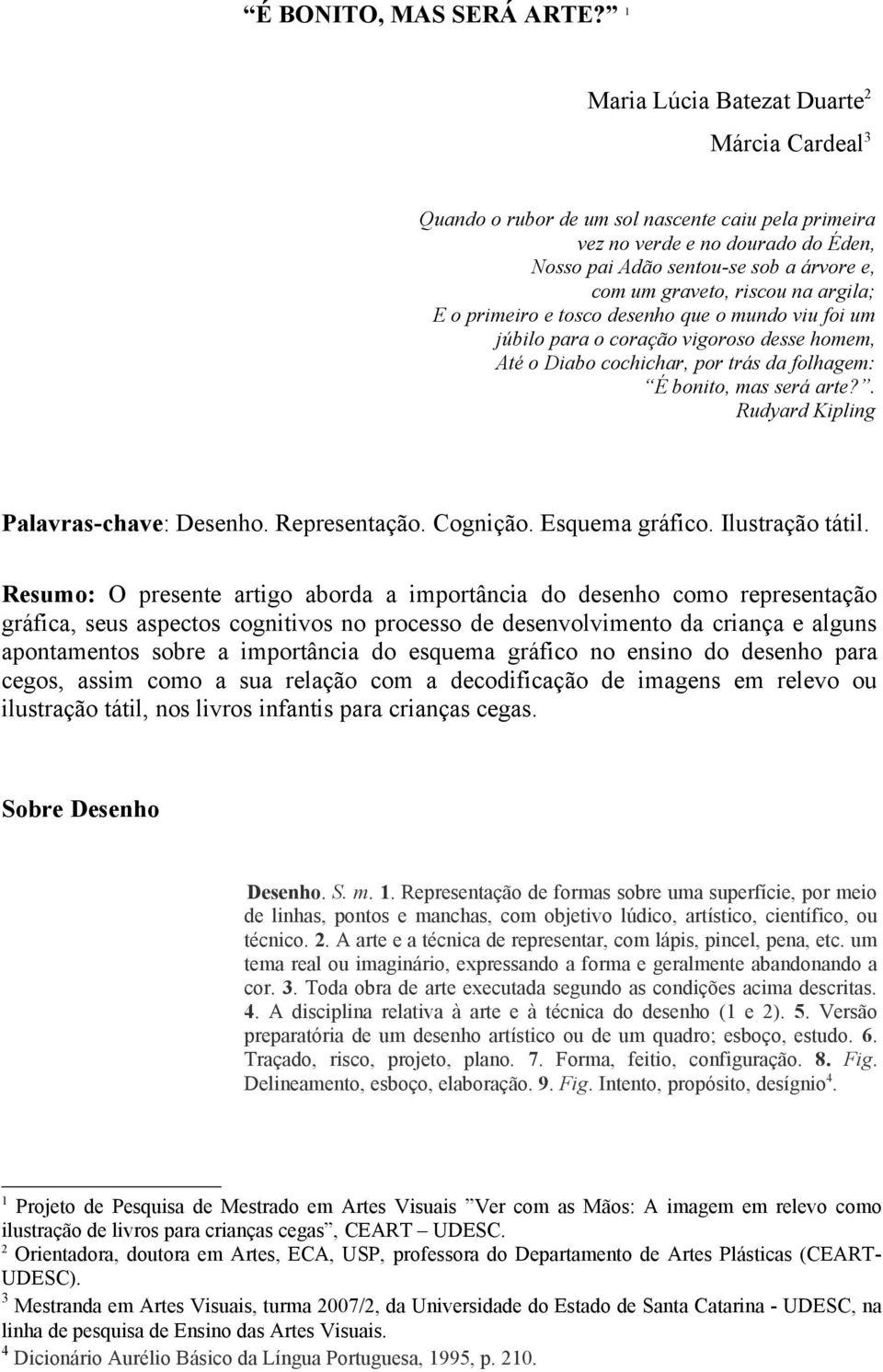 na argila; E o primeiro e tosco desenho que o mundo viu foi um júbilo para o coração vigoroso desse homem, Até o Diabo cochichar, por trás da folhagem: É bonito, mas será arte?