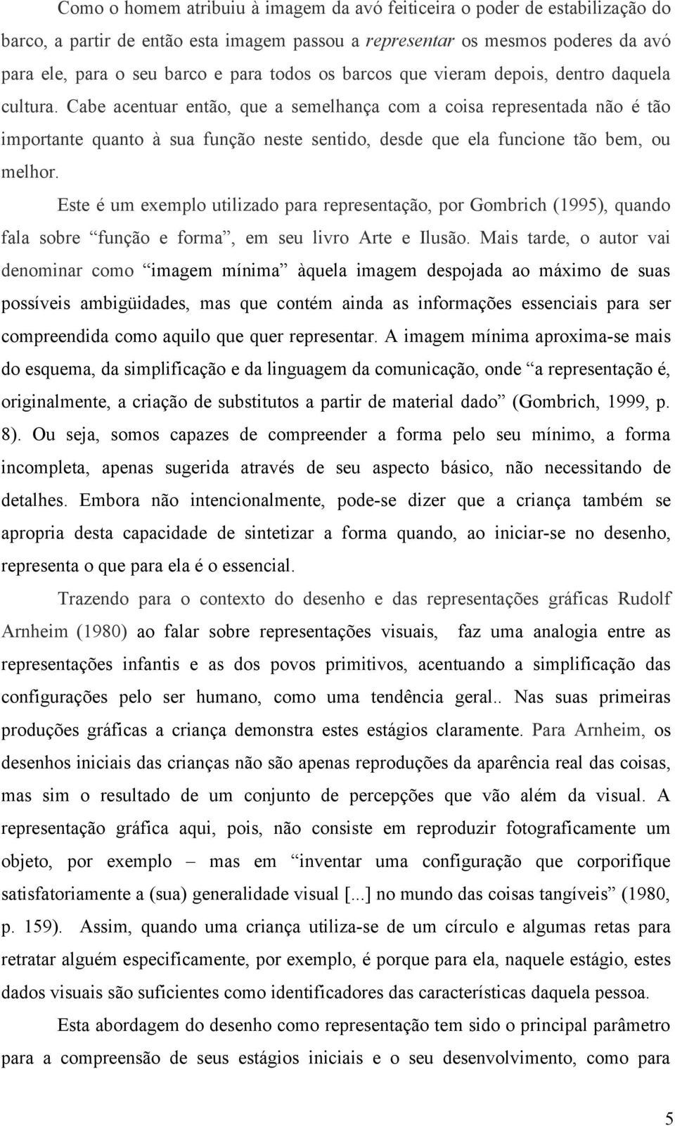 Cabe acentuar então, que a semelhança com a coisa representada não é tão importante quanto à sua função neste sentido, desde que ela funcione tão bem, ou melhor.