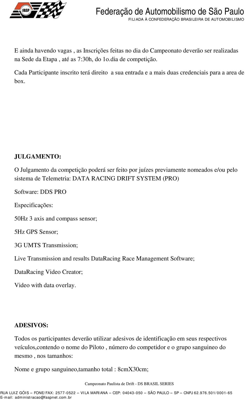 JULGAMENTO: O Julgamento da competição poderá ser feito por juízes previamente nomeados e/ou pelo sistema de Telemetria: DATA RACING DRIFT SYSTEM (PRO) Software: DDS PRO Especificações: 50Hz 3 axis