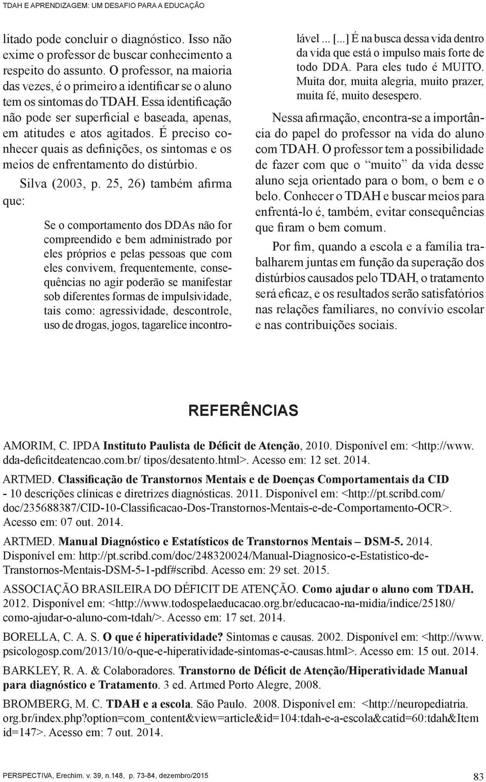 É preciso conhecer quais as definições, os sintomas e os meios de enfrentamento do distúrbio. Silva (2003, p.