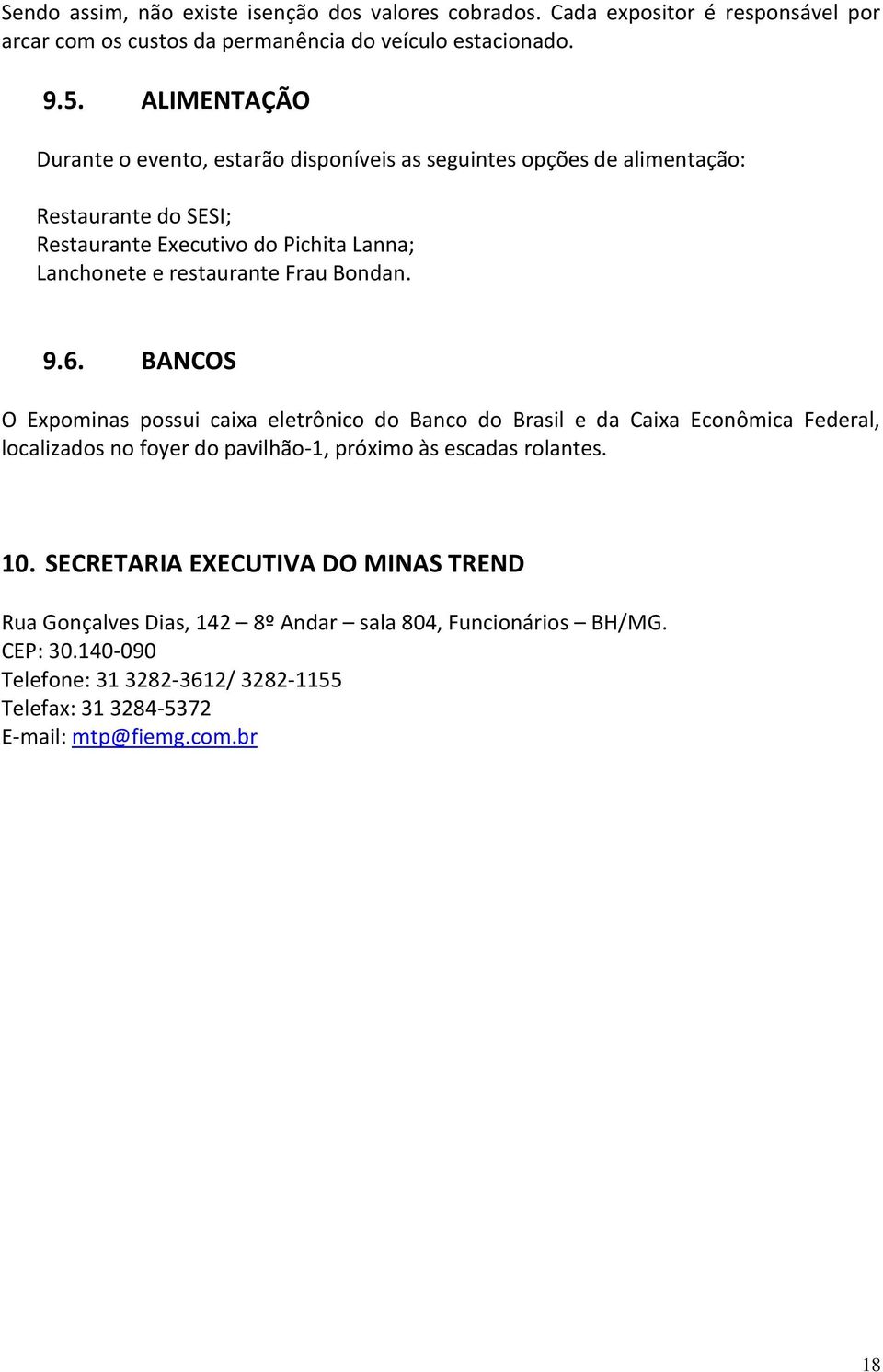 Frau Bondan. 9.6. BANCOS O Expominas possui caixa eletrônico do Banco do Brasil e da Caixa Econômica Federal, localizados no foyer do pavilhão-1, próximo às escadas rolantes.