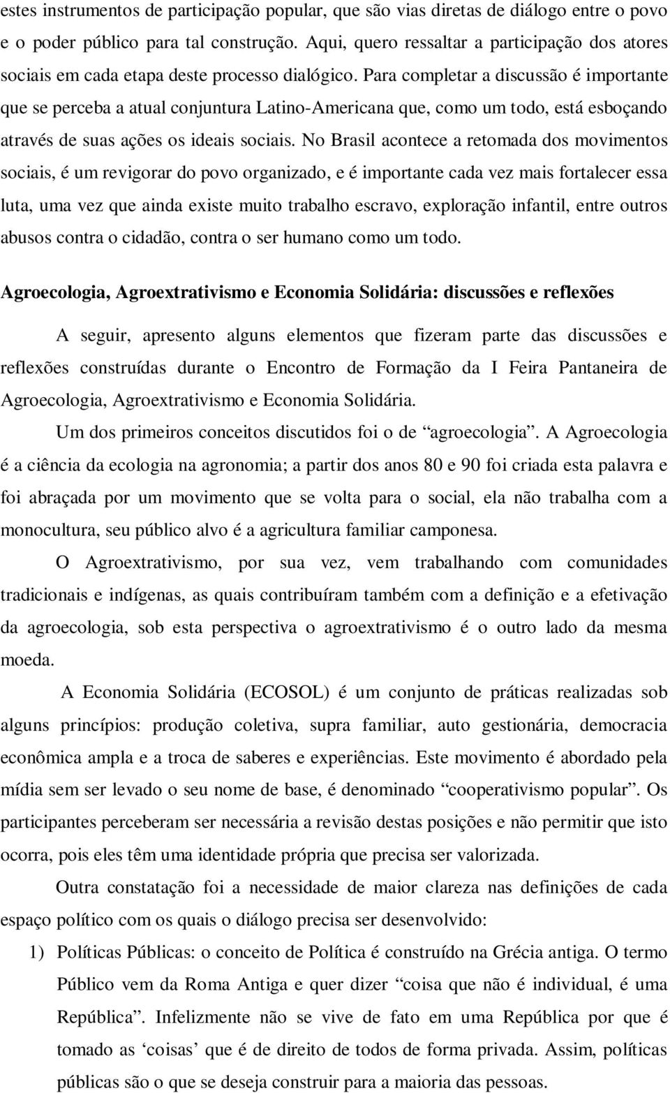 Para completar a discussão é importante que se perceba a atual conjuntura Latino-Americana que, como um todo, está esboçando através de suas ações os ideais sociais.