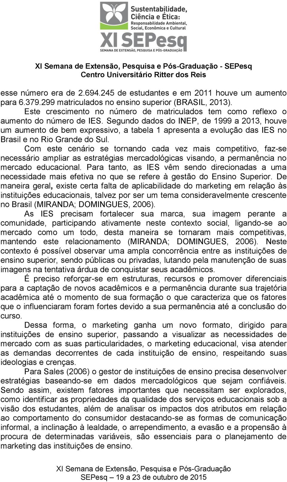 Segundo dados do INEP, de 1999 a 2013, houve um aumento de bem expressivo, a tabela 1 apresenta a evolução das IES no Brasil e no Rio Grande do Sul.