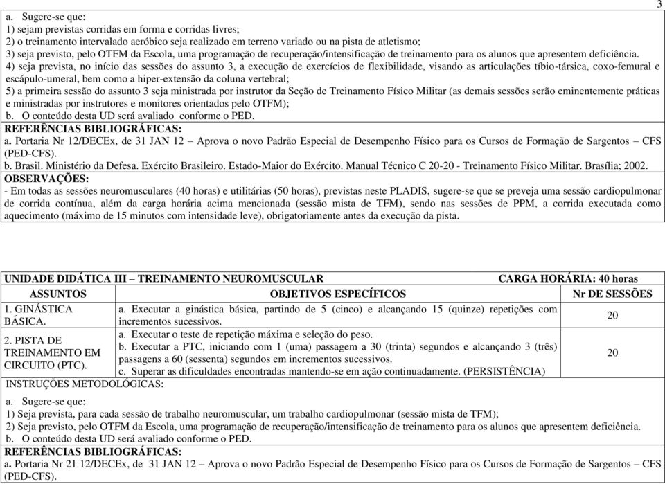 4) seja prevista, no início das sessões do assunto 3, a execução de exercícios de flexibilidade, visando as articulações tíbio-társica, coxo-femural e escápulo-umeral, bem como a hiper-extensão da