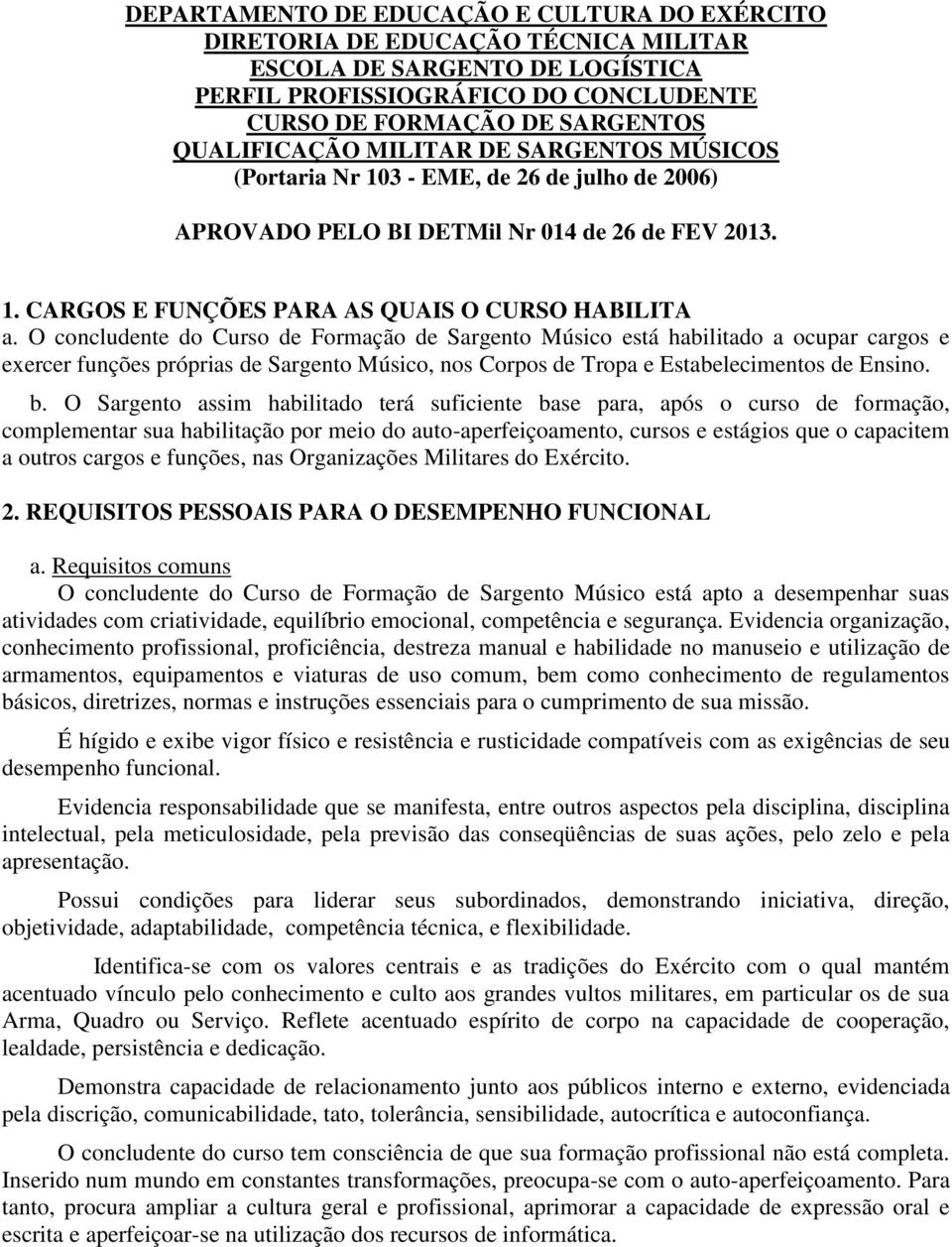 O concludente do Curso de Formação de Sargento Músico está habilitado a ocupar cargos e exercer funções próprias de Sargento Músico, nos Corpos de Tropa e Estabelecimentos de Ensino. b.