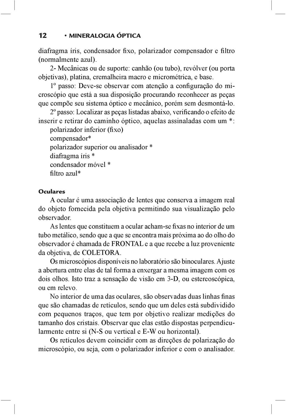 1º passo: Deve-se observar com atenção a configuração do microscópio que está a sua disposição procurando reconhecer as peças que compõe seu sistema óptico e mecânico, porém sem desmontá-lo.