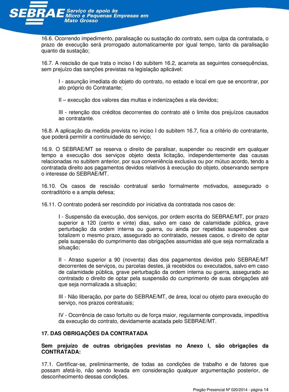 2, acarreta as seguintes consequências, sem prejuízo das sanções previstas na legislação aplicável: I - assunção imediata do objeto do contrato, no estado e local em que se encontrar, por ato próprio