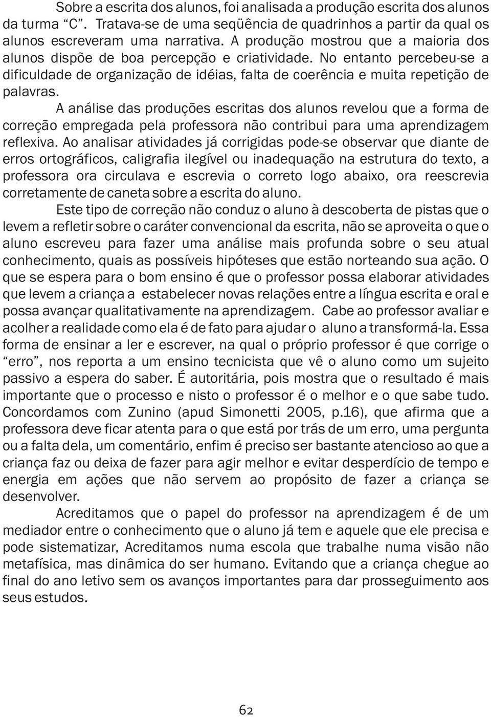 A análise das produções escritas dos alunos revelou que a forma de correção empregada pela professora não contribui para uma aprendizagem reflexiva.