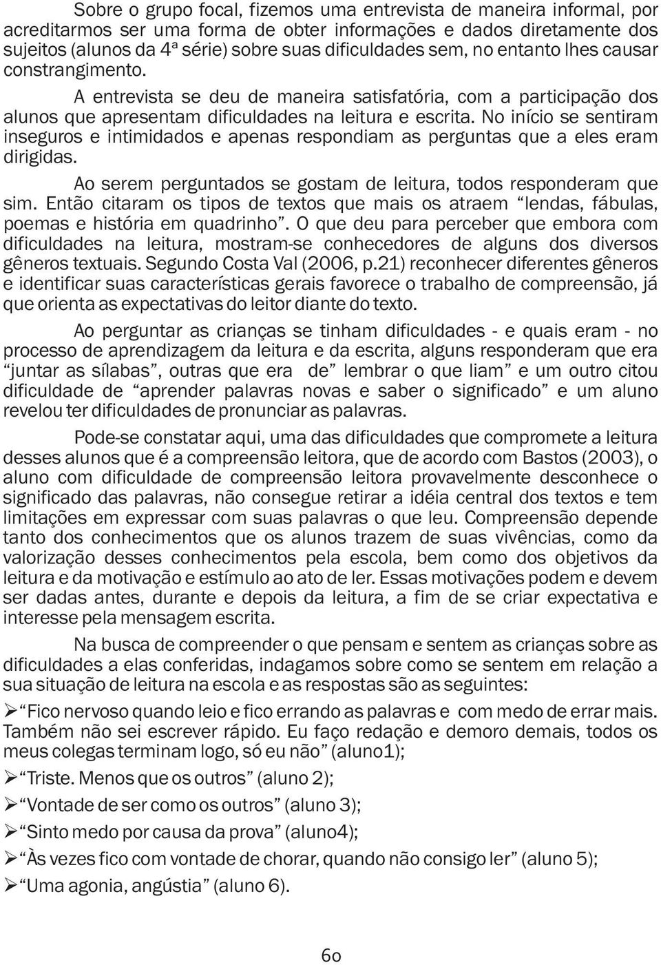 No início se sentiram inseguros e intimidados e apenas respondiam as perguntas que a eles eram dirigidas. Ao serem perguntados se gostam de leitura, todos responderam que sim.