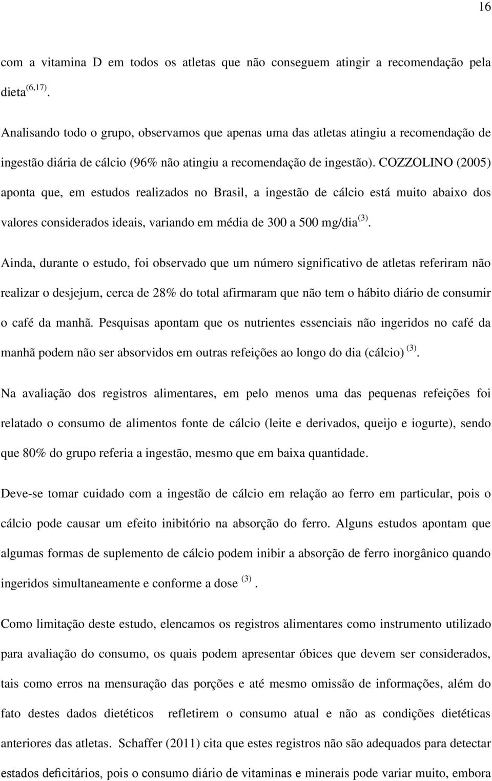 COZZOLINO (2005) aponta que, em estudos realizados no Brasil, a ingestão de cálcio está muito abaixo dos valores considerados ideais, variando em média de 300 a 500 mg/dia (3).