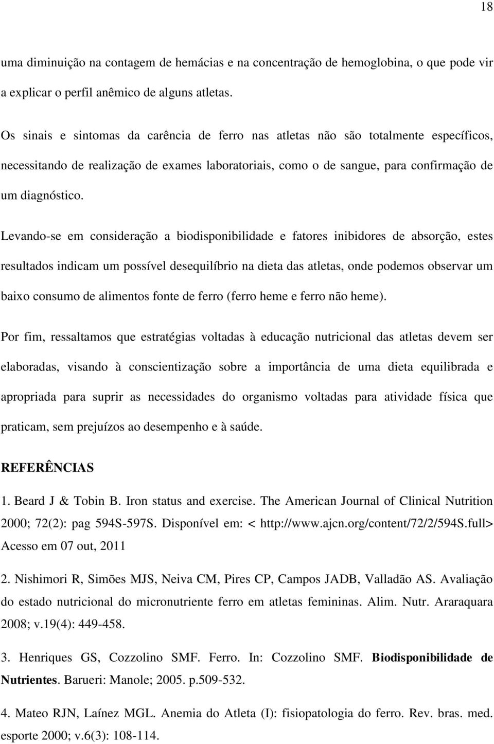 Levando-se em consideração a biodisponibilidade e fatores inibidores de absorção, estes resultados indicam um possível desequilíbrio na dieta das atletas, onde podemos observar um baixo consumo de