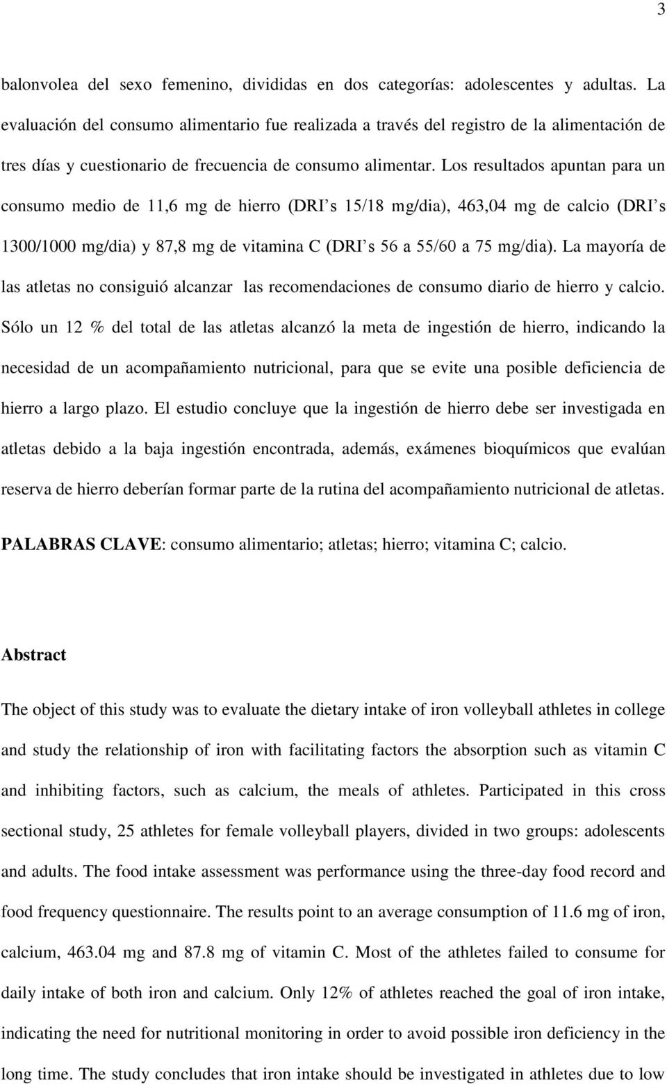 Los resultados apuntan para un consumo medio de 11,6 mg de hierro (DRI s 15/18 mg/dia), 463,04 mg de calcio (DRI s 1300/1000 mg/dia) y 87,8 mg de vitamina C (DRI s 56 a 55/60 a 75 mg/dia).