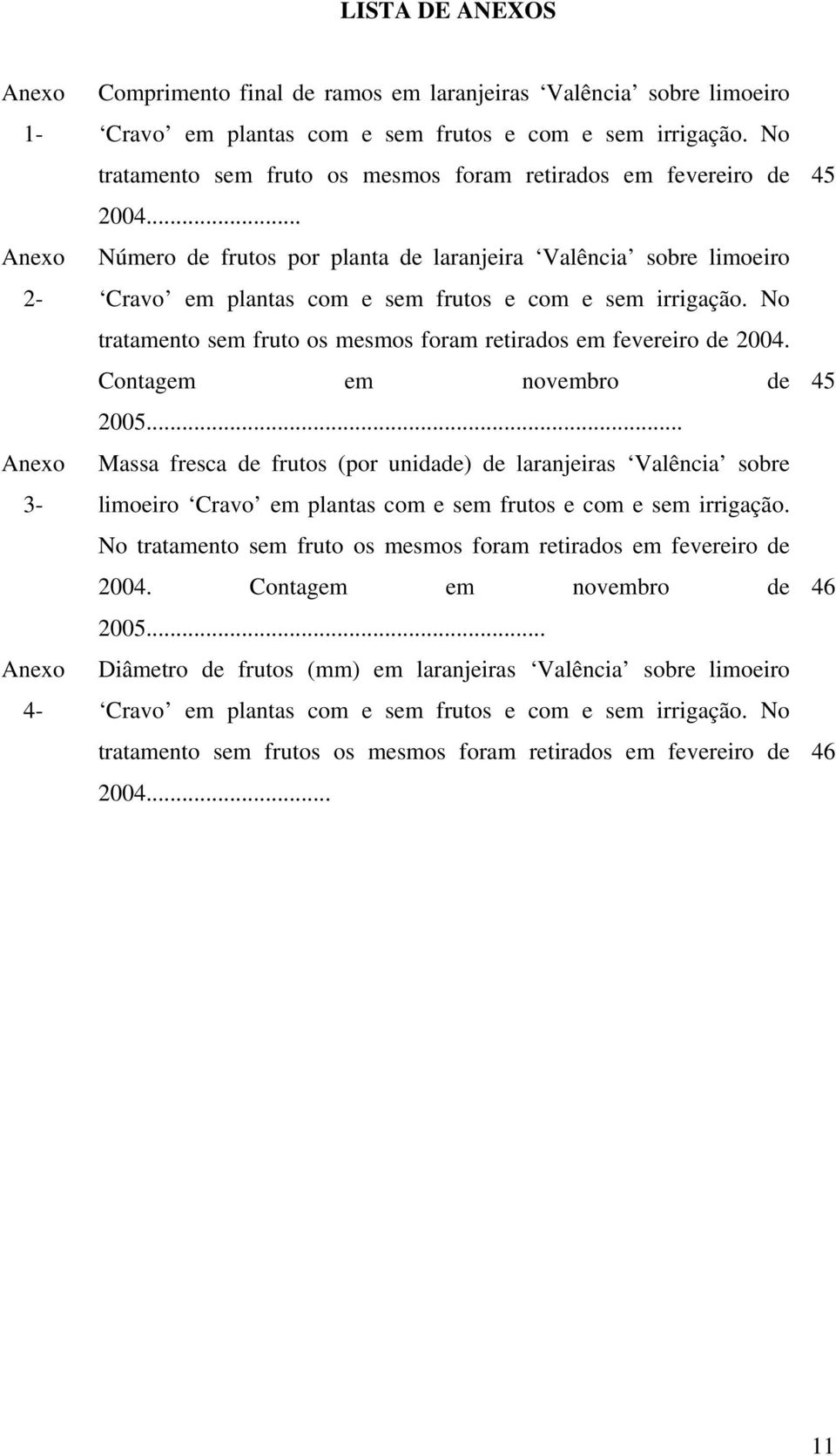 No tratamento sem fruto os mesmos foram retirados em fevereiro de 2004. Contagem em novembro de 2005.