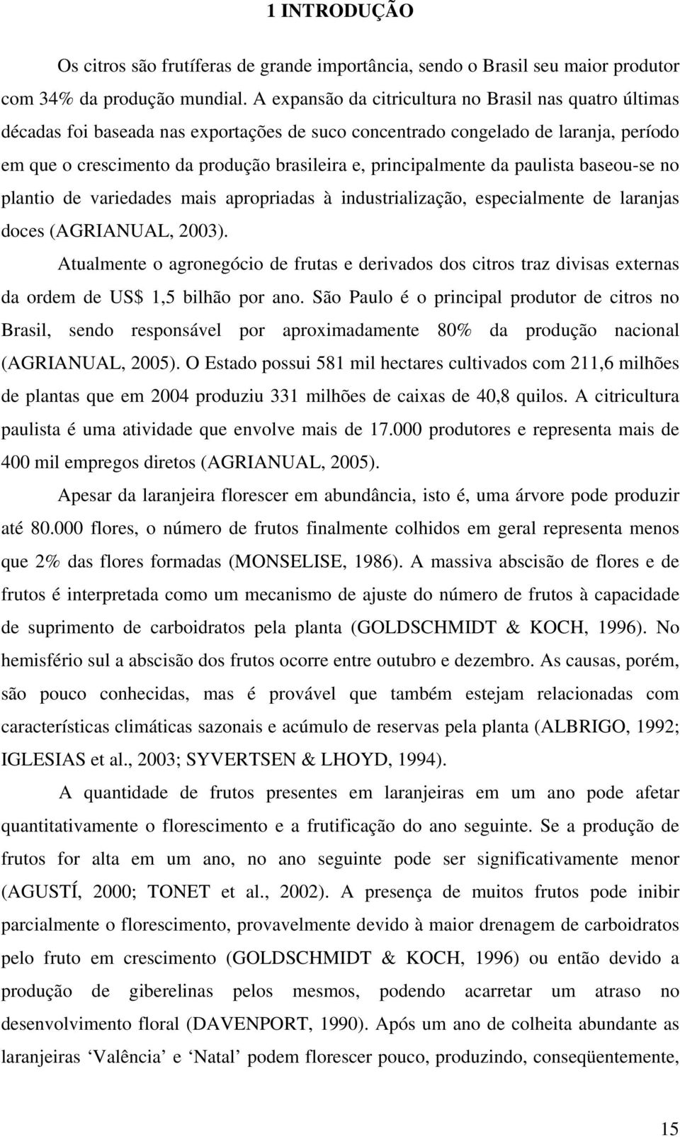 principalmente da paulista baseou-se no plantio de variedades mais apropriadas à industrialização, especialmente de laranjas doces (AGRIANUAL, 2003).