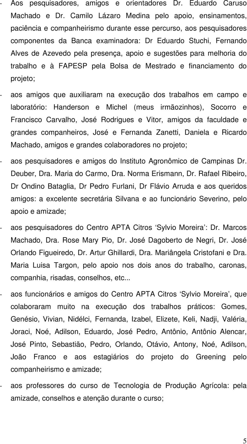 presença, apoio e sugestões para melhoria do trabalho e à FAPESP pela Bolsa de Mestrado e financiamento do projeto; - aos amigos que auxiliaram na execução dos trabalhos em campo e laboratório: