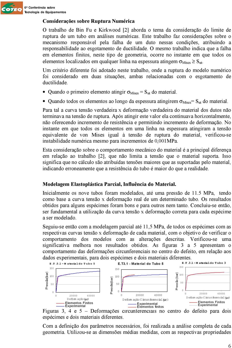 O mesmo trabalho indica que a falha em elementos finitos, neste tipo de geometria, ocorre no instante em que todos os elementos localizados em qualquer linha na espessura atingem σ Mises S ut.