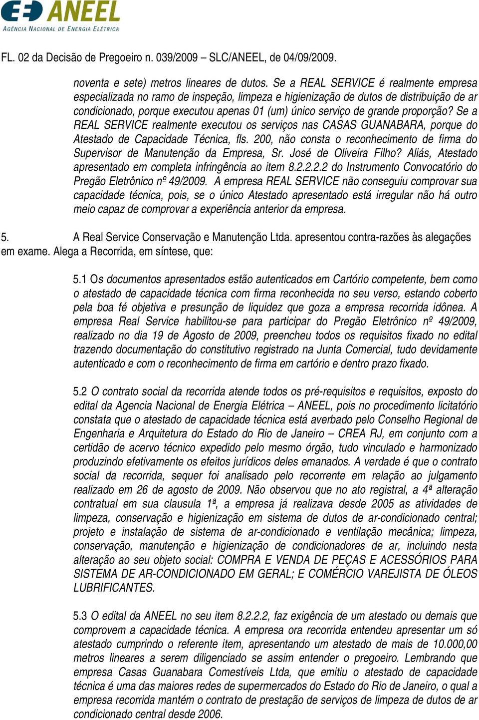 proporção? Se a REAL SERVICE realmente executou os serviços nas CASAS GUANABARA, porque do Atestado de Capacidade Técnica, fls.