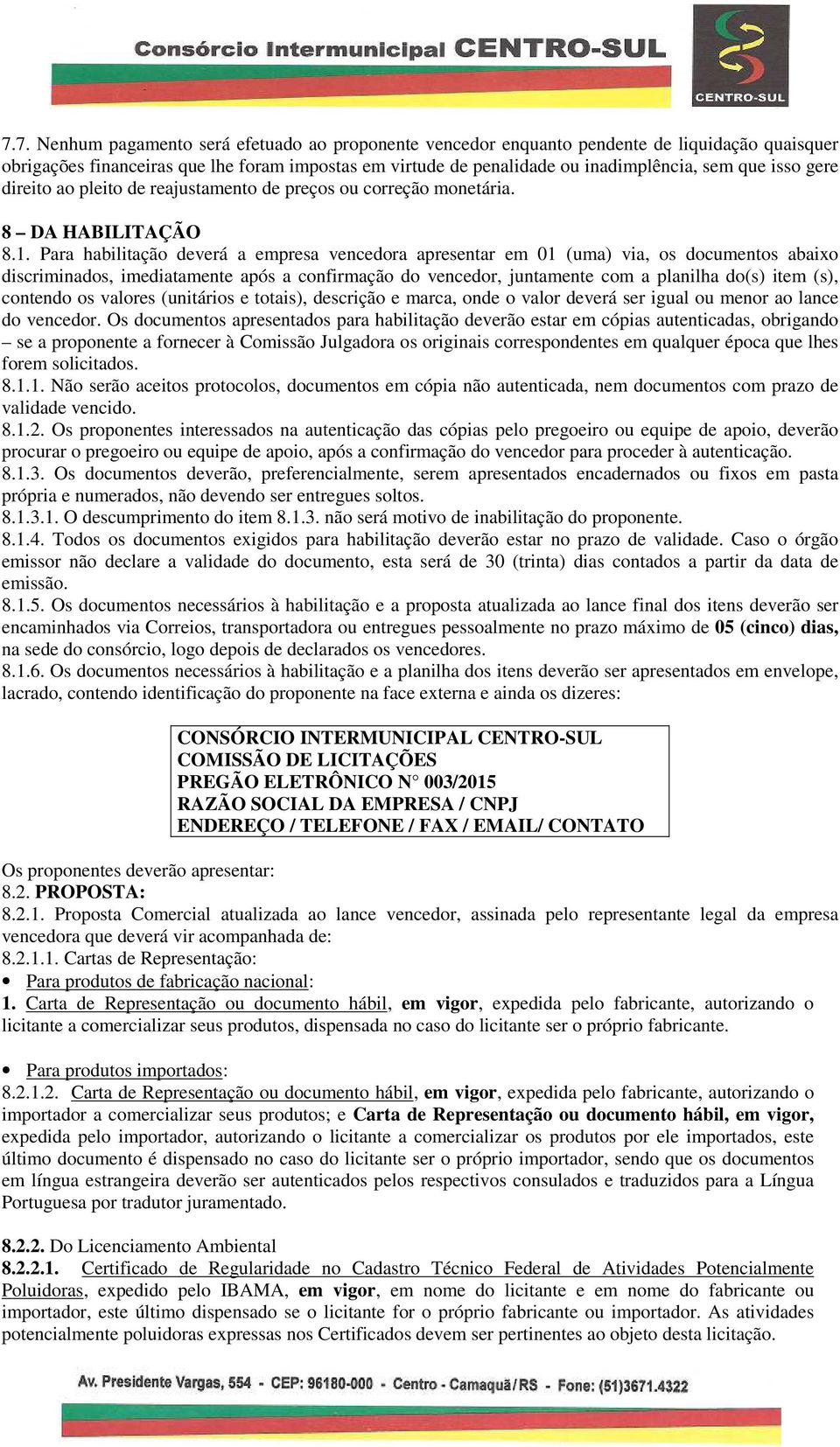 Para habilitação deverá a empresa vencedora apresentar em 01 (uma) via, os documentos abaixo discriminados, imediatamente após a confirmação do vencedor, juntamente com a planilha do(s) item (s),