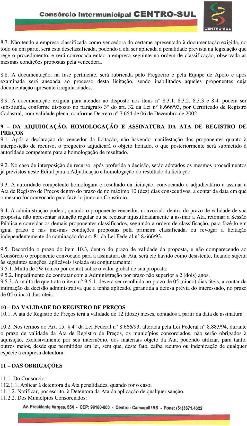 8. A documentação, na fase pertinente, será rubricada pelo Pregoeiro e pela Equipe de Apoio e após examinada será anexada ao processo desta licitação, sendo inabilitados aqueles proponentes cuja