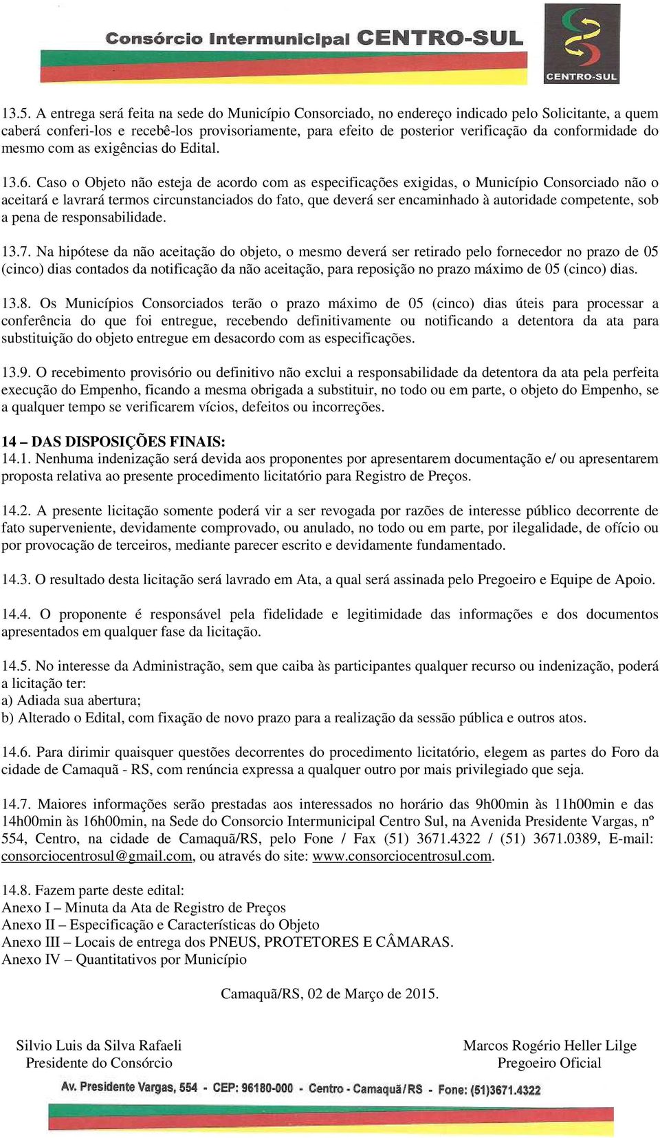 Caso o Objeto não esteja de acordo com as especificações exigidas, o Município Consorciado não o aceitará e lavrará termos circunstanciados do fato, que deverá ser encaminhado à autoridade