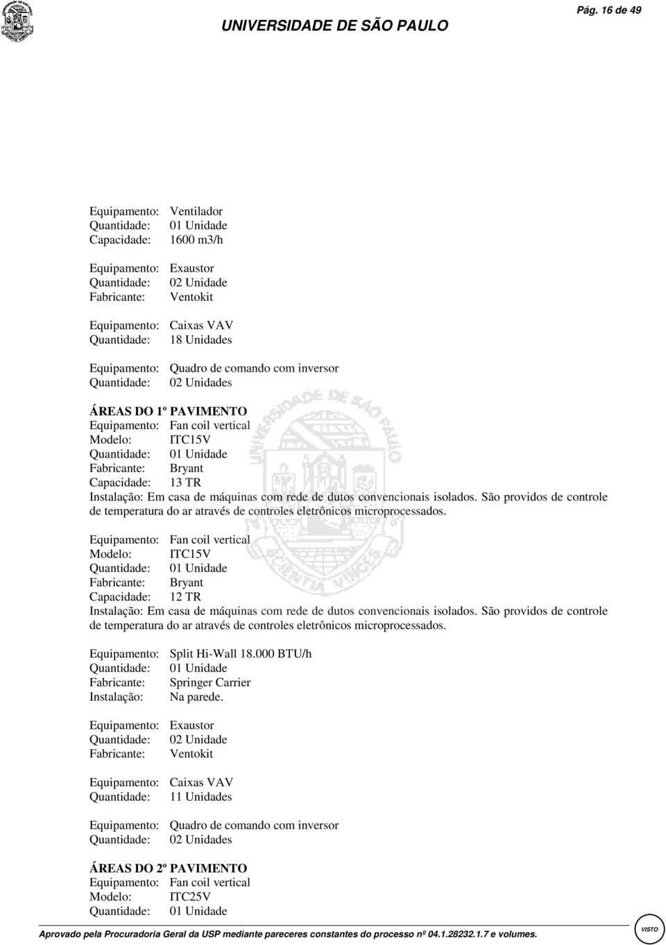 convencionais isolados. São providos de controle de temperatura do ar através de controles eletrônicos microprocessados.