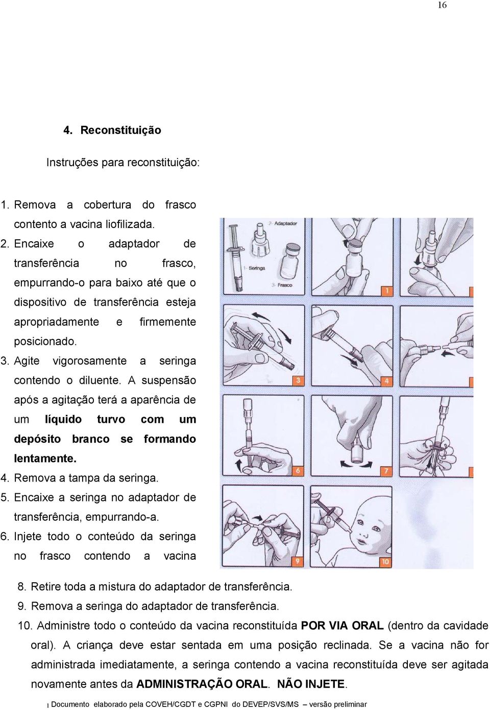 Agite vigorosamente a seringa contendo o diluente. A suspensão após a agitação terá a aparência de um líquido turvo com um depósito branco se formando lentamente. 4. Remova a tampa da seringa. 5.