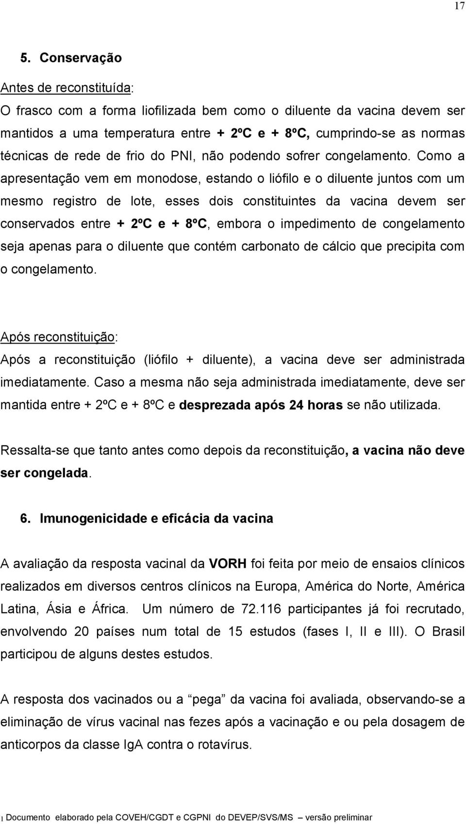 Como a apresentação vem em monodose, estando o liófilo e o diluente juntos com um mesmo registro de lote, esses dois constituintes da vacina devem ser conservados entre + 2ºC e + 8ºC, embora o