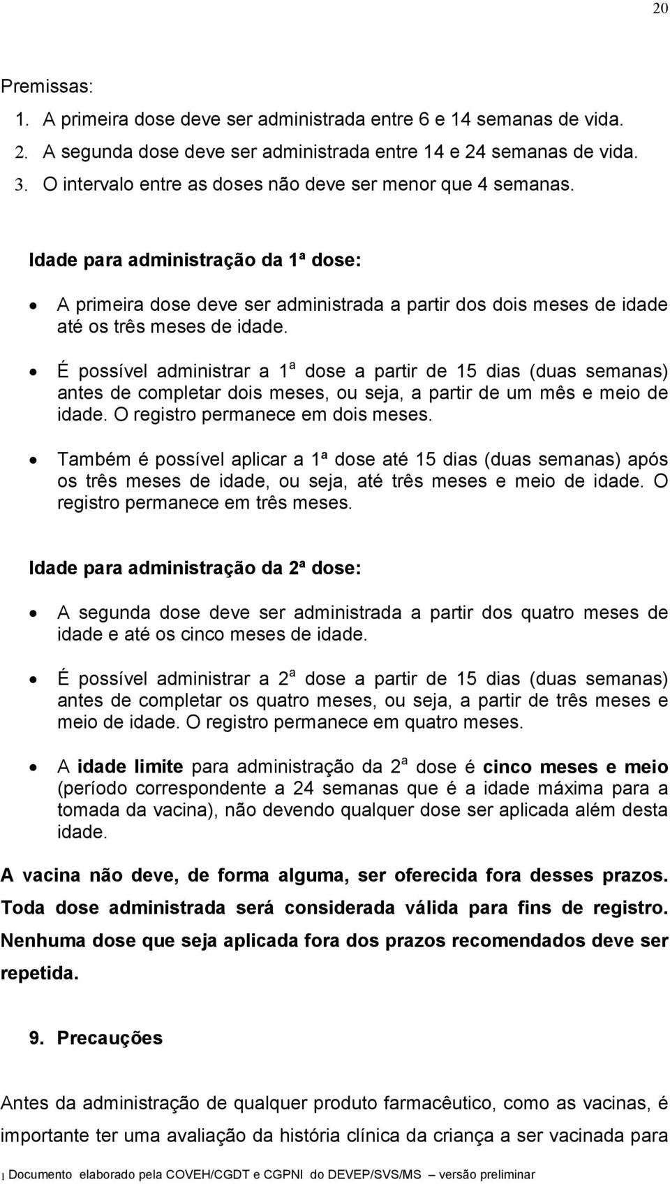 É possível administrar a 1 a dose a partir de 15 dias (duas semanas) antes de completar dois meses, ou seja, a partir de um mês e meio de idade. O registro permanece em dois meses.