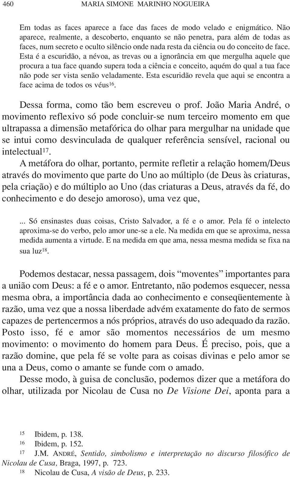 Esta é a escuridão, a névoa, as trevas ou a ignorância em que mergulha aquele que procura a tua face quando supera toda a ciência e conceito, aquém do qual a tua face não pode ser vista senão