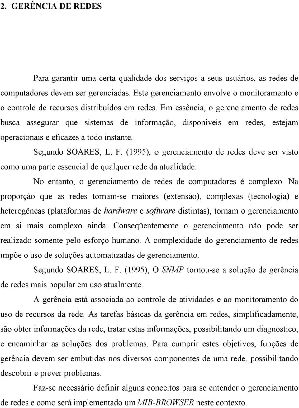 Em essência, o gerenciamento de redes busca assegurar que sistemas de informação, disponíveis em redes, estejam operacionais e eficazes a todo instante. Segundo SOARES, L. F.