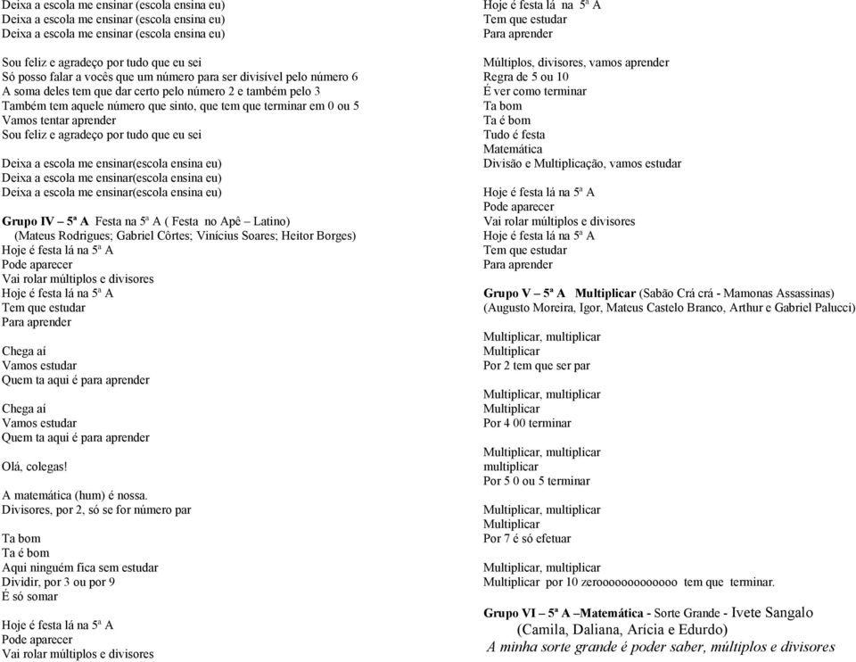 Sou feliz e agradeço por tudo que eu sei Deixa a escola me ensinar(escola ensina eu) Deixa a escola me ensinar(escola ensina eu) Deixa a escola me ensinar(escola ensina eu) Grupo IV 5ª A Festa na 5ª