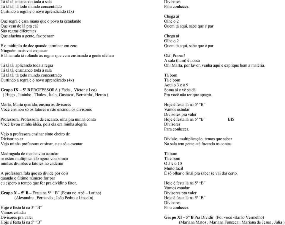 ensinando toda a sala Tá tá tá, tá todo mundo concentrado Curtindo a regra e o novo aprendizado (4x) Grupo IX 5ª B PROFESSORA ( Fada, Victor e Leo) ( Hugo, Juninho, Thales, Ítalo, Gustavo, Bernardo,