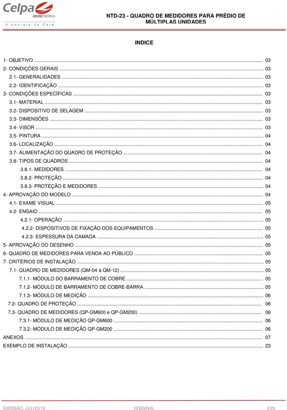 .. 04 4- APROVAÇÃO DO MODELO... 04 4.1- EXAME VISUAL... 05 4.2- ENSAIO... 05 4.2.1- OPERAÇÃO... 05 4.2.2- DISPOSITIVOS DE FIXAÇÃO DOS EQUIPAMENTOS... 05 4.2.3- ESPESSURA DA CAMADA.