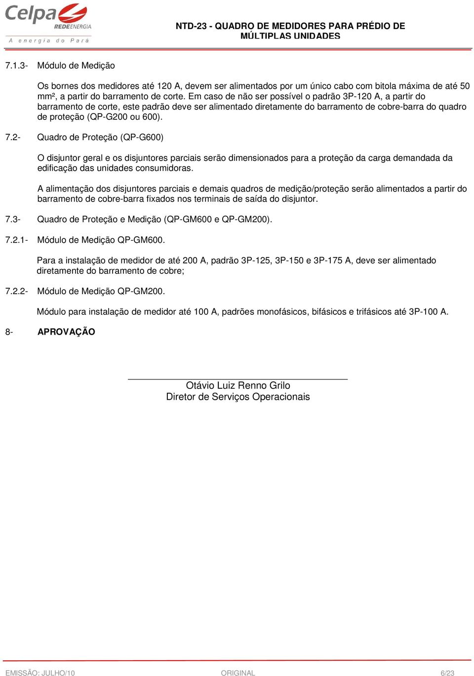 2- Quadro de Proteção (QP-G600) O disjuntor geral e os disjuntores parciais serão dimensionados para a proteção da carga demandada da edificação das unidades consumidoras.