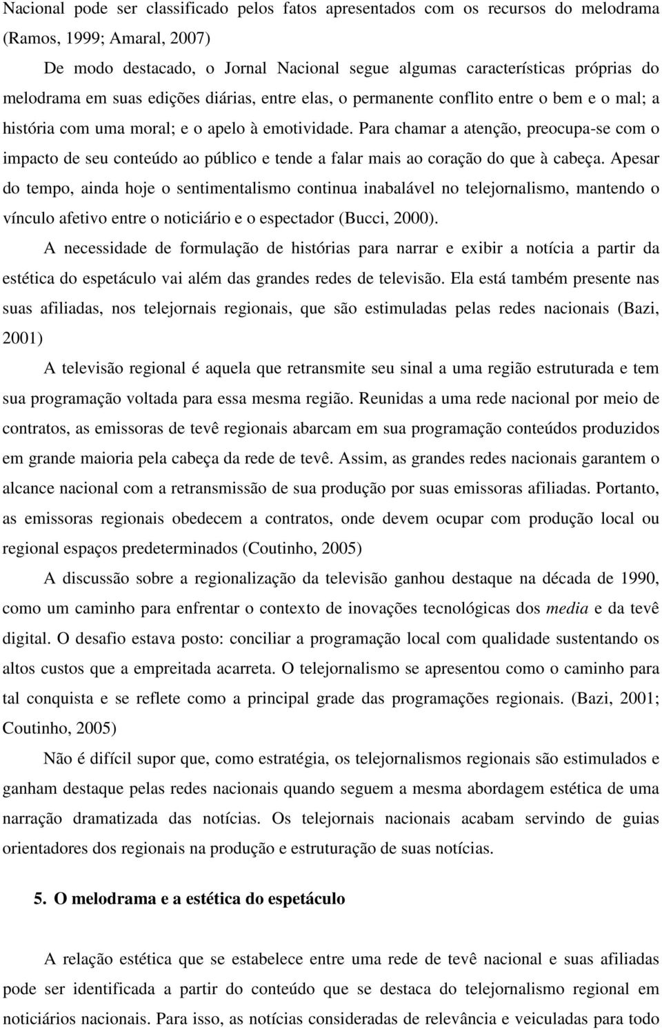 Para chamar a atenção, preocupa-se com o impacto de seu conteúdo ao público e tende a falar mais ao coração do que à cabeça.