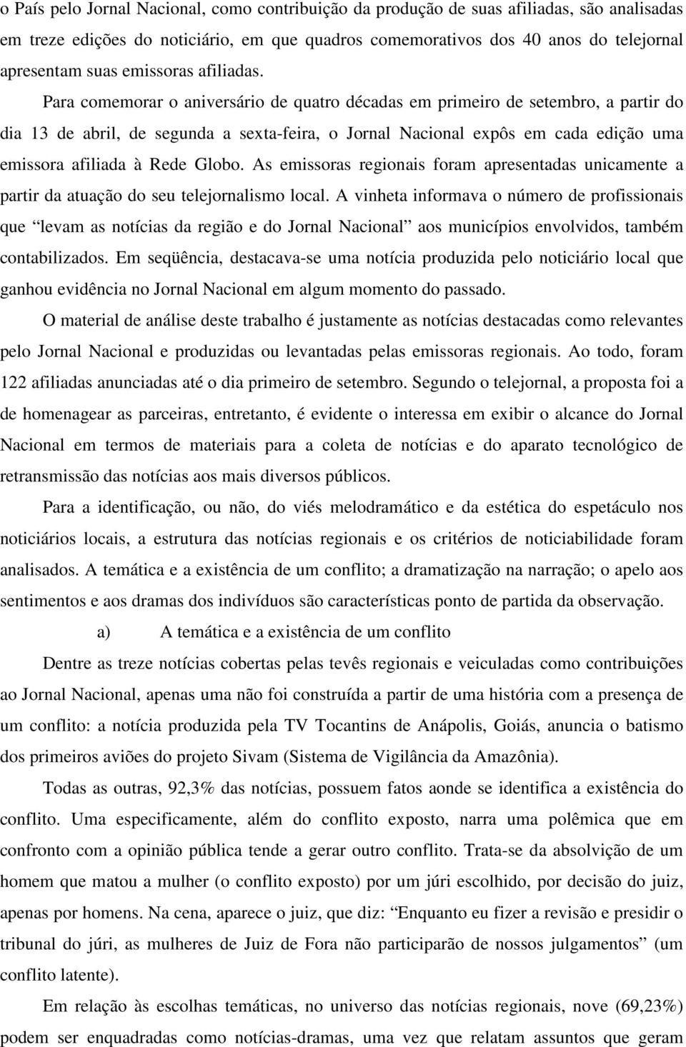 Para comemorar o aniversário de quatro décadas em primeiro de setembro, a partir do dia 13 de abril, de segunda a sexta-feira, o Jornal Nacional expôs em cada edição uma emissora afiliada à Rede