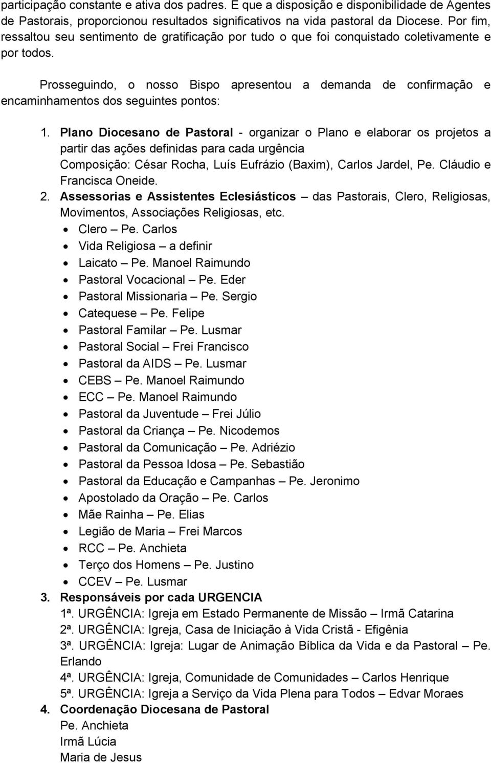 Prosseguindo, o nosso Bispo apresentou a demanda de confirmação e encaminhamentos dos seguintes pontos: 1.