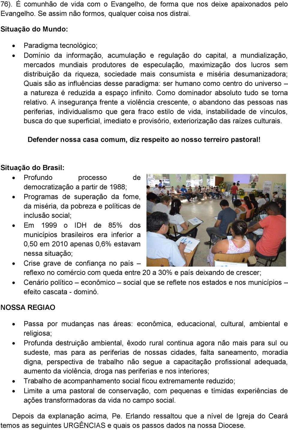 distribuição da riqueza, sociedade mais consumista e miséria desumanizadora; Quais são as influências desse paradigma: ser humano como centro do universo a natureza é reduzida a espaço infinito.