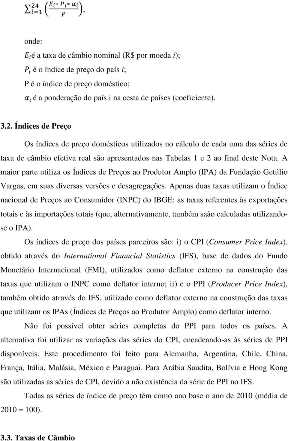 A maior parte utiliza os Índices de Preços ao Produtor Amplo (IPA) da Fundação Getúlio Vargas, em suas diversas versões e desagregações.