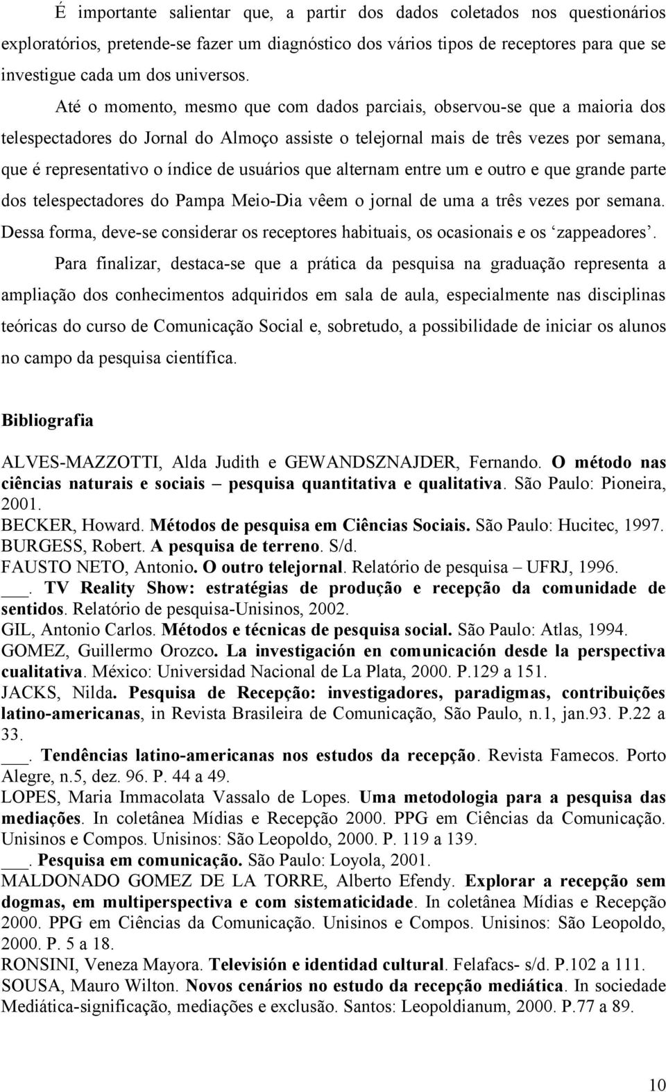 usuários que alternam entre um e outro e que grande parte dos telespectadores do Pampa Meio-Dia vêem o jornal de uma a três vezes por semana.