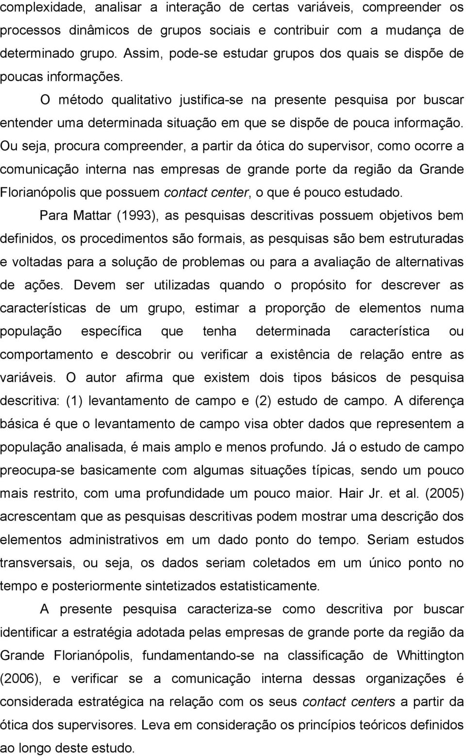 O método qualitativo justifica-se na presente pesquisa por buscar entender uma determinada situação em que se dispõe de pouca informação.