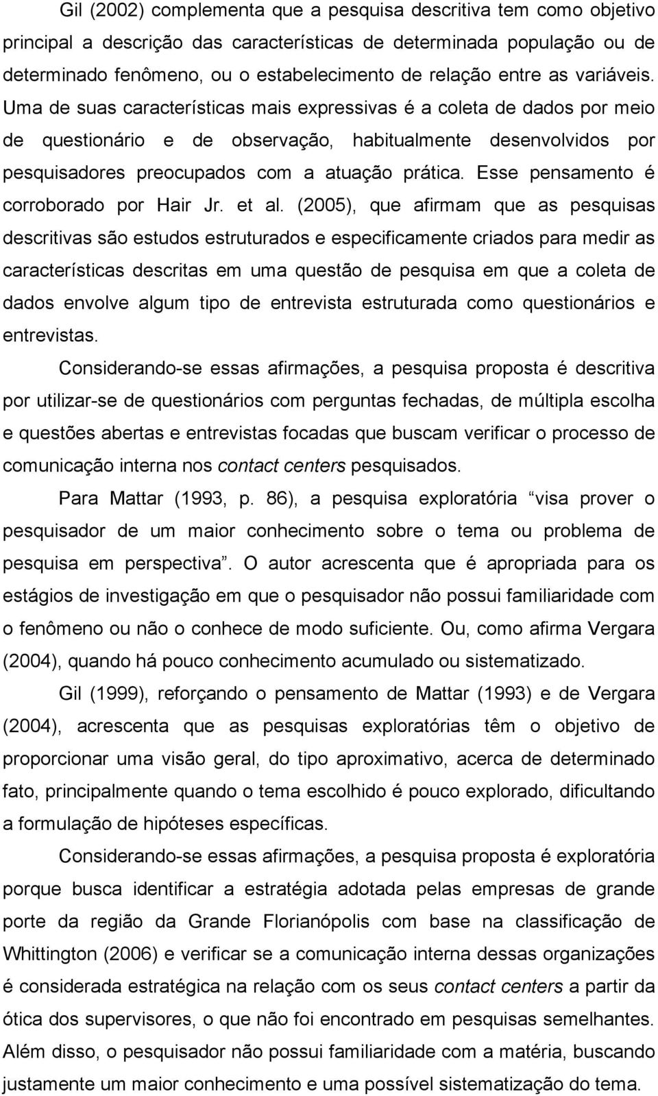 Uma de suas características mais expressivas é a coleta de dados por meio de questionário e de observação, habitualmente desenvolvidos por pesquisadores preocupados com a atuação prática.