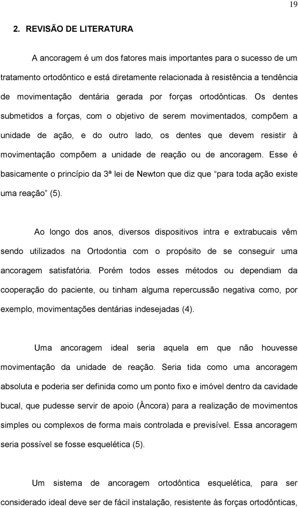 Os dentes submetidos a forças, com o objetivo de serem movimentados, compõem a unidade de ação, e do outro lado, os dentes que devem resistir à movimentação compõem a unidade de reação ou de