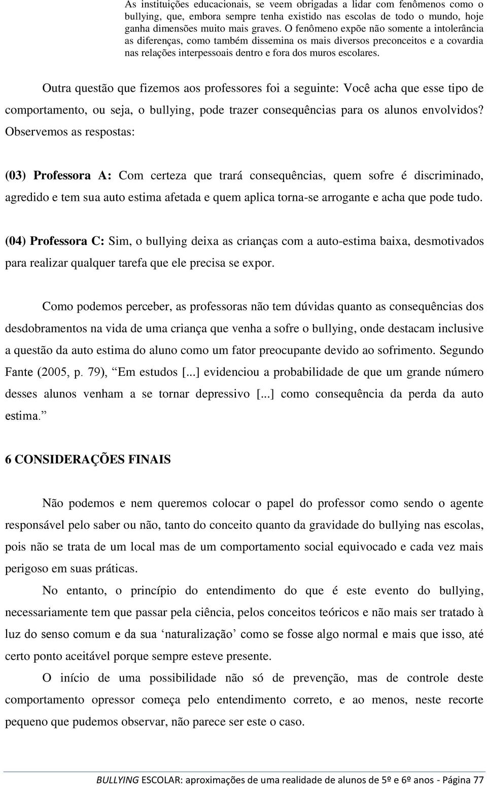 Outra questão que fizemos aos professores foi a seguinte: Você acha que esse tipo de comportamento, ou seja, o bullying, pode trazer consequências para os alunos envolvidos?