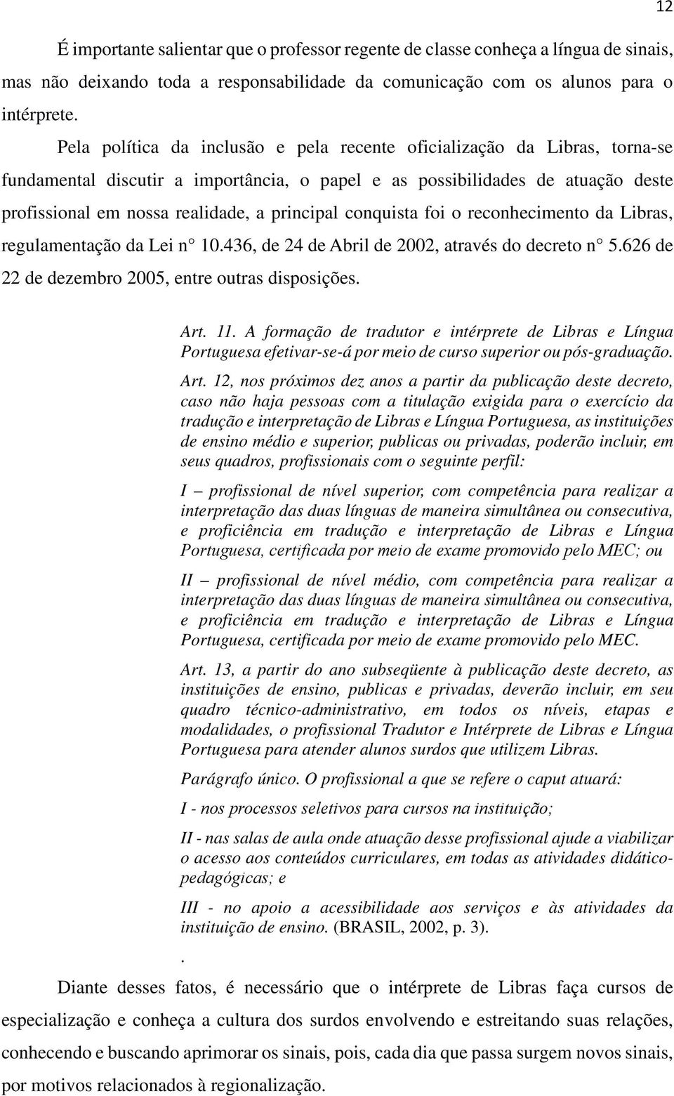 principal conquista foi o reconhecimento da Libras, regulamentação da Lei n 10.436, de 24 de Abril de 2002, através do decreto n 5.626 de 22 de dezembro 2005, entre outras disposições. Art. 11.