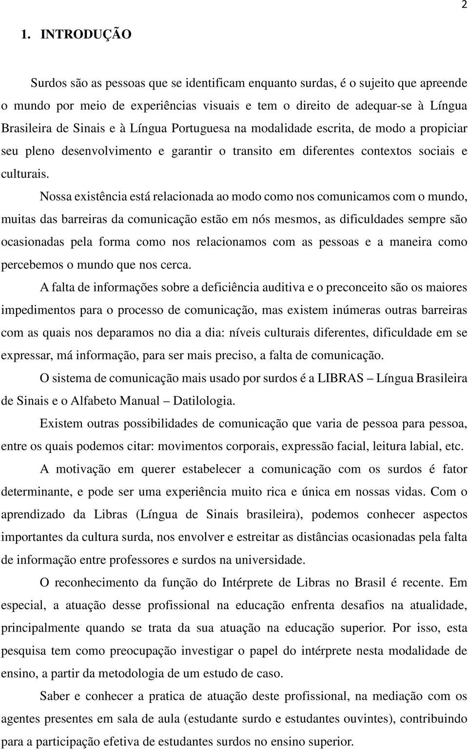 Nossa existência está relacionada ao modo como nos comunicamos com o mundo, muitas das barreiras da comunicação estão em nós mesmos, as dificuldades sempre são ocasionadas pela forma como nos