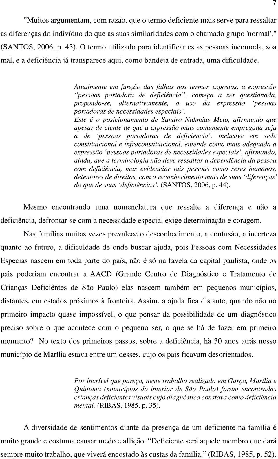 Atualmente em função das falhas nos termos expostos, a expressão pessoas portadora de deficiência, começa a ser questionada, propondo-se, alternativamente, o uso da expressão pessoas portadoras de