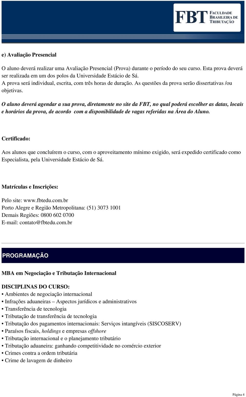 O aluno deverá agendar a sua prova, diretamente no site da FBT, no qual poderá escolher as datas, locais e horários da prova, de acordo com a disponibilidade de vagas referidas na Área do Aluno.