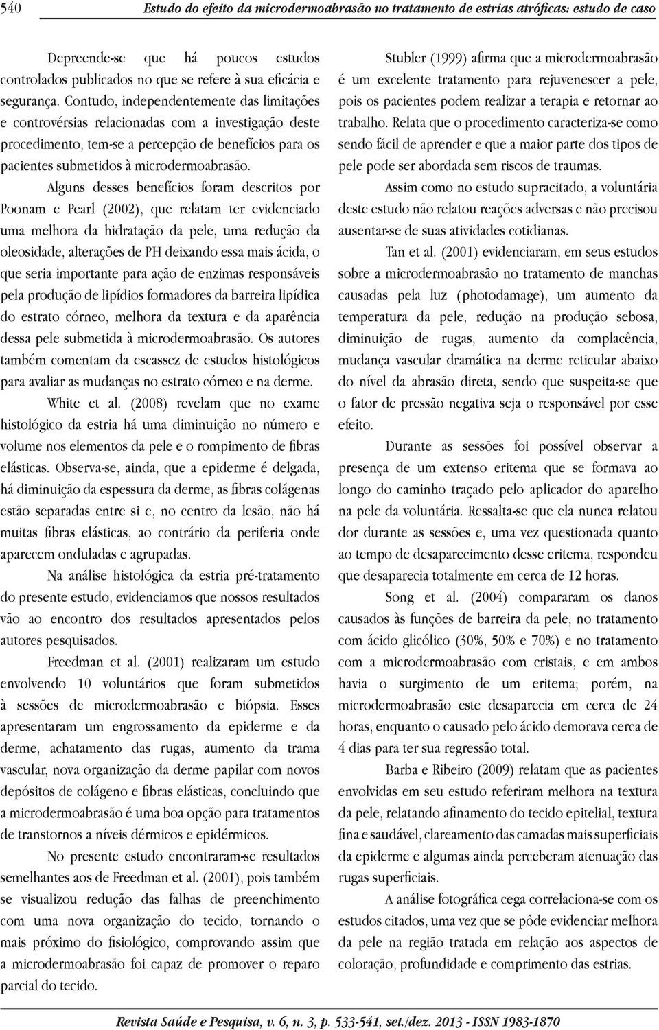 Alguns desses benefícios foram descritos por Poonam e Pearl (2002), que relatam ter evidenciado uma melhora da hidratação da pele, uma redução da oleosidade, alterações de PH deixando essa mais