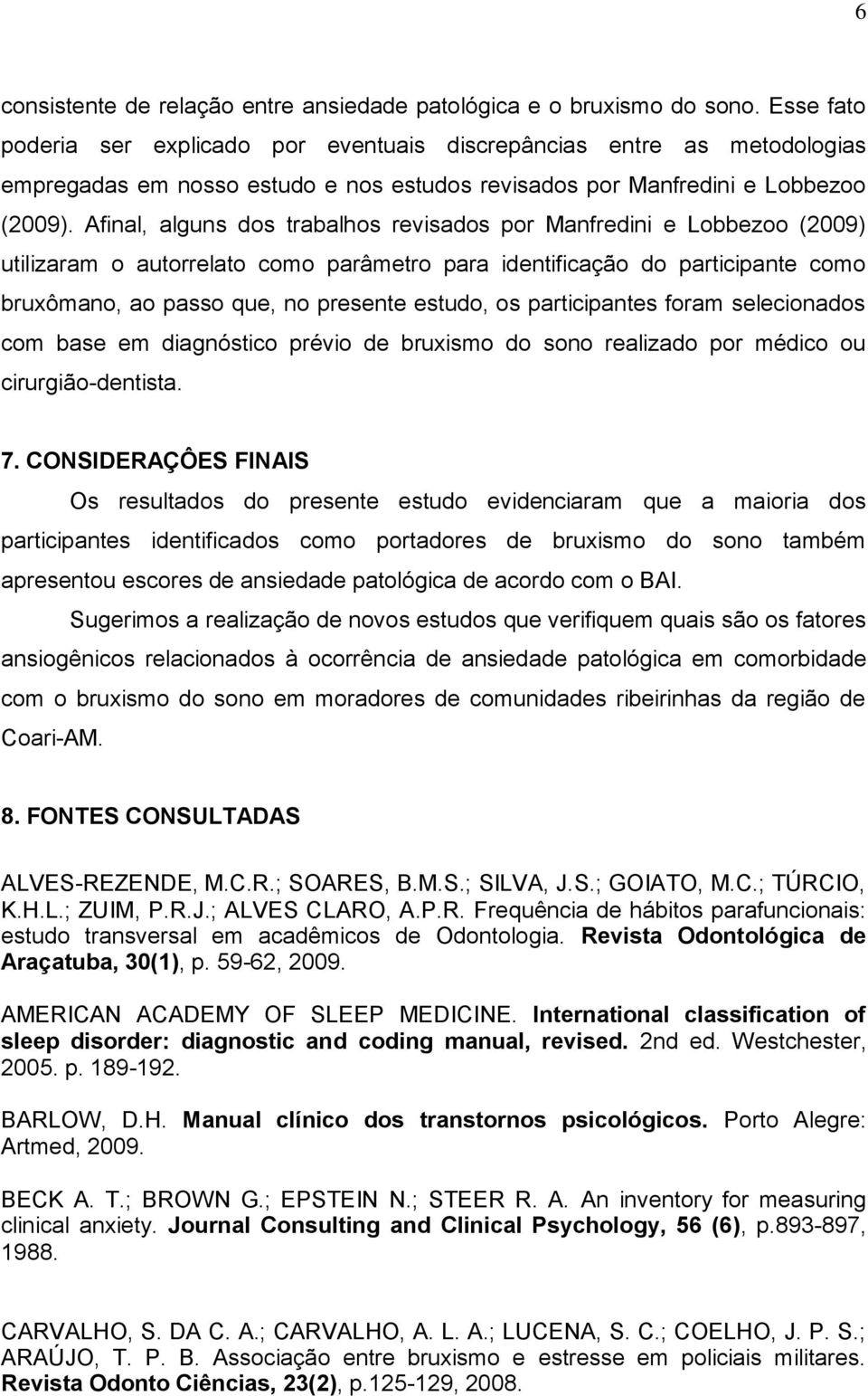 Afinal, alguns dos trabalhos revisados por Manfredini e Lobbezoo (2009) utilizaram o autorrelato como parâmetro para identificação do participante como bruxômano, ao passo que, no presente estudo, os